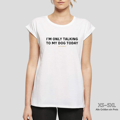 Organic Alle-Größen-Shirt »I’m only talking to my dog today« Shirt SAYSORRY 